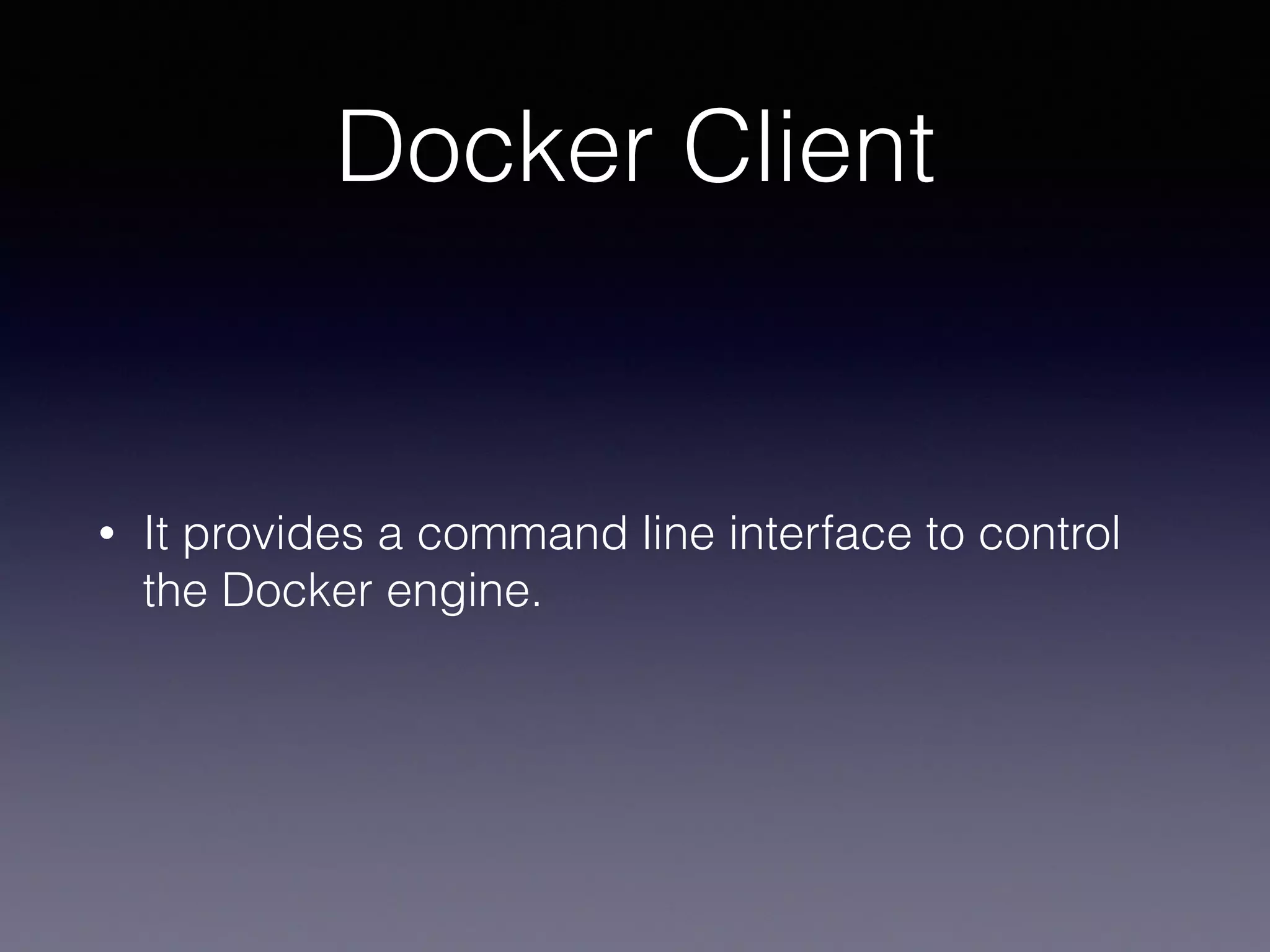 Docker Client
• It provides a command line interface to control
the Docker engine.
 