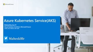 Maheshkumar R
Cloud Solution Architect, Microsoft Azure
CKAD, LFCS, MCSE & .NET Geek
Azure Kubernetes Service(AKS)
 