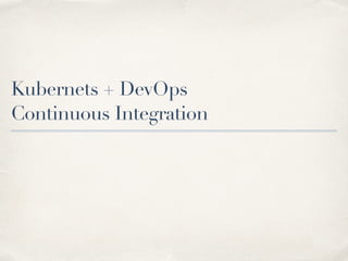Kubernets + DevOps
Continuous Integration
 