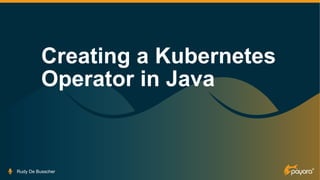 Creating a Kubernetes
Operator in Java
Rudy De Busscher
 