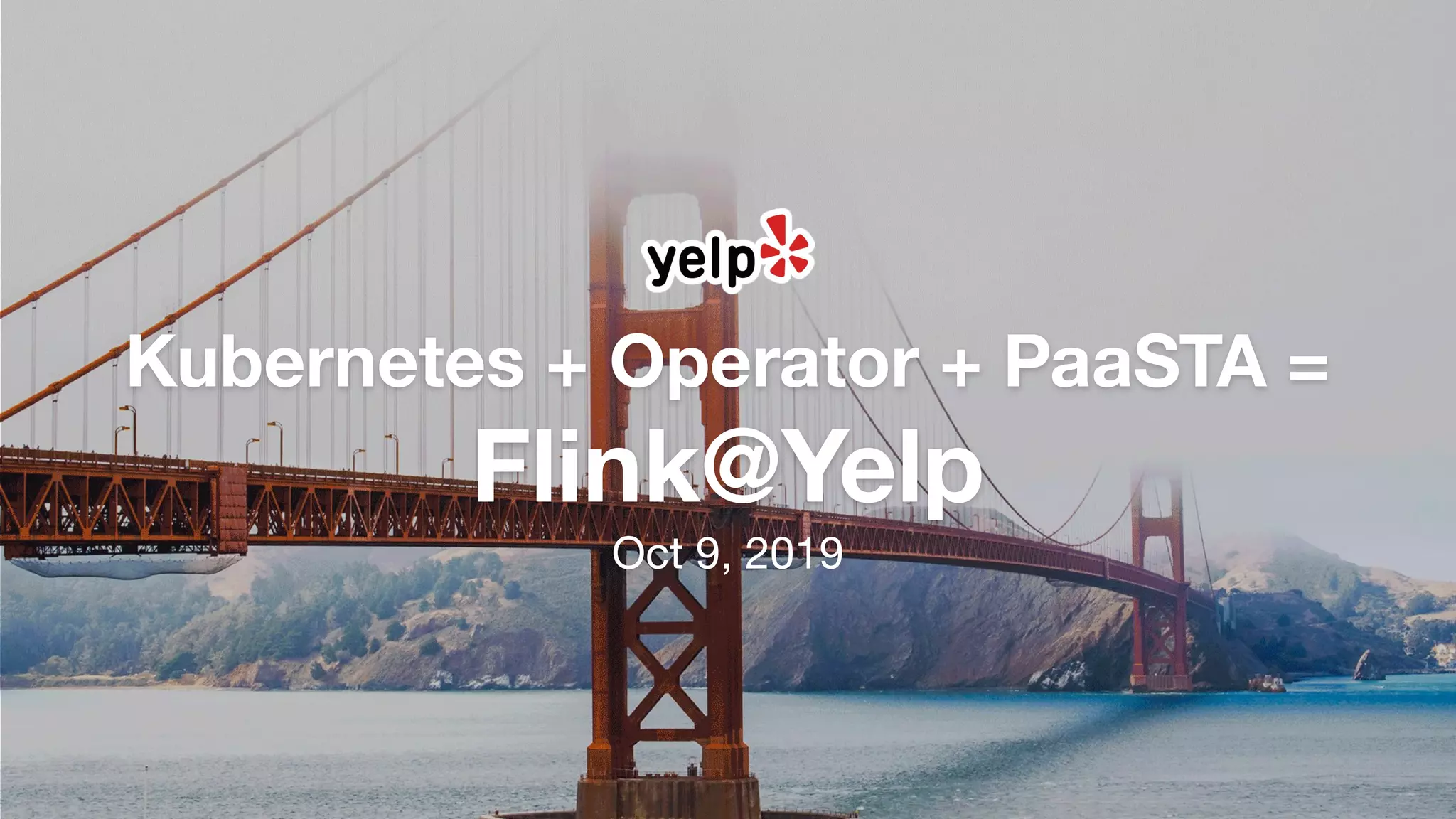 Kubernetes + Operator + PaaSTA =
Flink@Yelp
Oct 9, 2019
 
