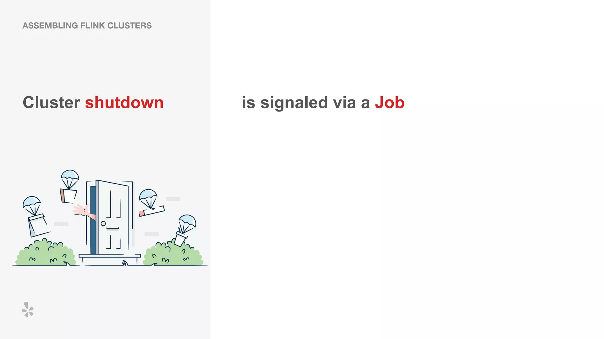Cluster shutdown is signaled via a Job
ASSEMBLING FLINK CLUSTERS
 