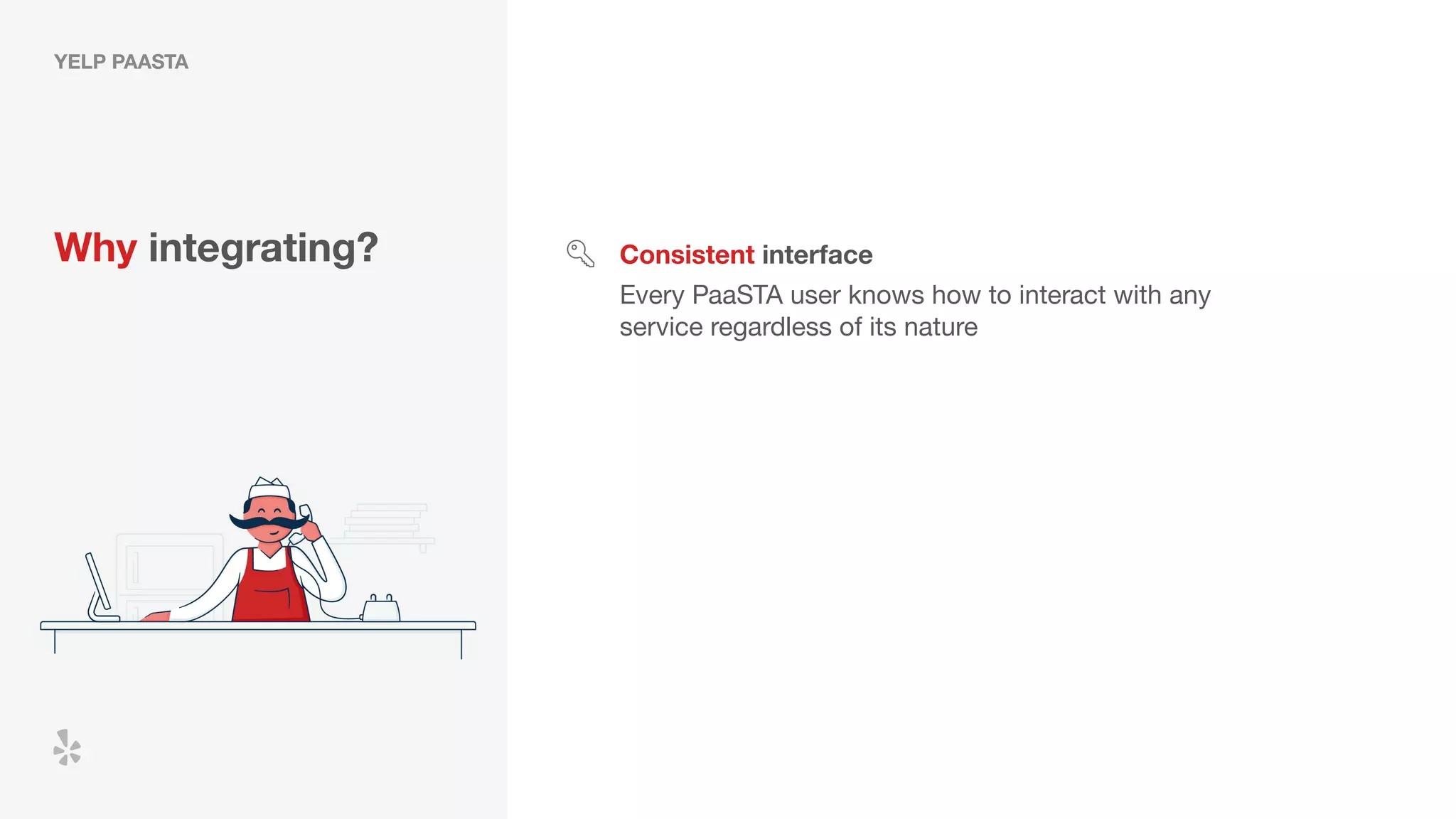 YELP PAASTA
Why integrating? Consistent interface
Every PaaSTA user knows how to interact with any
service regardless of its nature
 