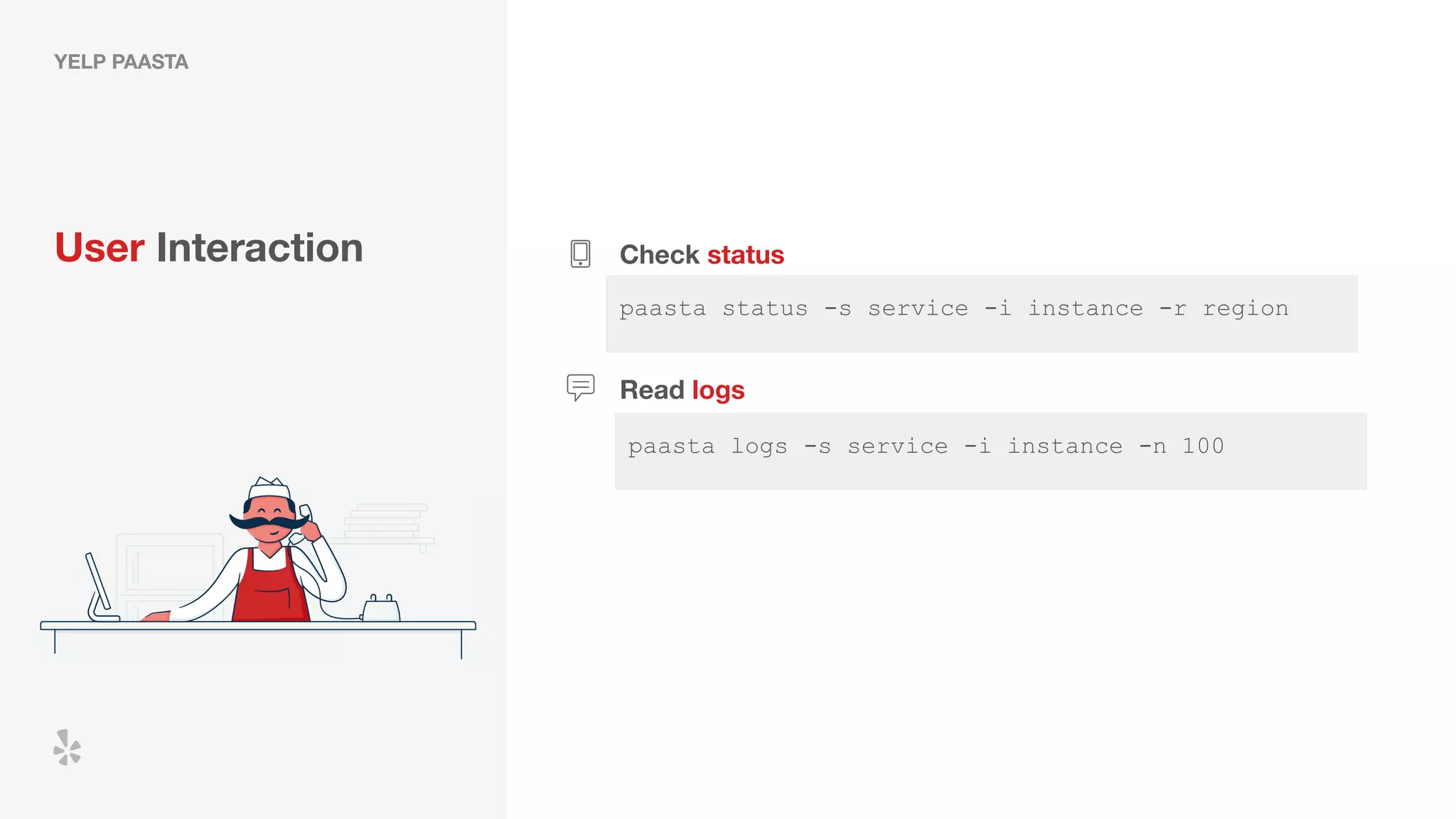 paasta logs -s service -i instance -n 100
YELP PAASTA
User Interaction Check status
paasta status -s service -i instance -r region
Read logs
 