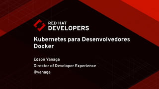Kubernetes para Desenvolvedores
Docker
Edson Yanaga
Director of Developer Experience
@yanaga