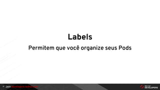 Join developers.redhat.com
Labels
Permitem que você organize seus Pods
10