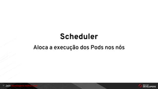 Join developers.redhat.com
Scheduler
Aloca a execução dos Pods nos nós
11