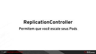 Join developers.redhat.com
ReplicationController
Permitem que você escale seus Pods
12