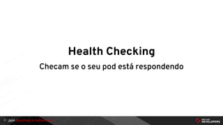 Join developers.redhat.com
Health Checking
Checam se o seu pod está respondendo
15