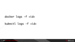 Join developers.redhat.com
docker logs -f <id>
kubectl logs -f <id>
19