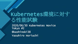 マスター タイトルの書式設定
1
Kubernetes環境に対す
る性能試験
2020/06/30 Kubernetes Novice
Tokyo #2
@kashinoki38
Yasuhiro Horiuchi
 
