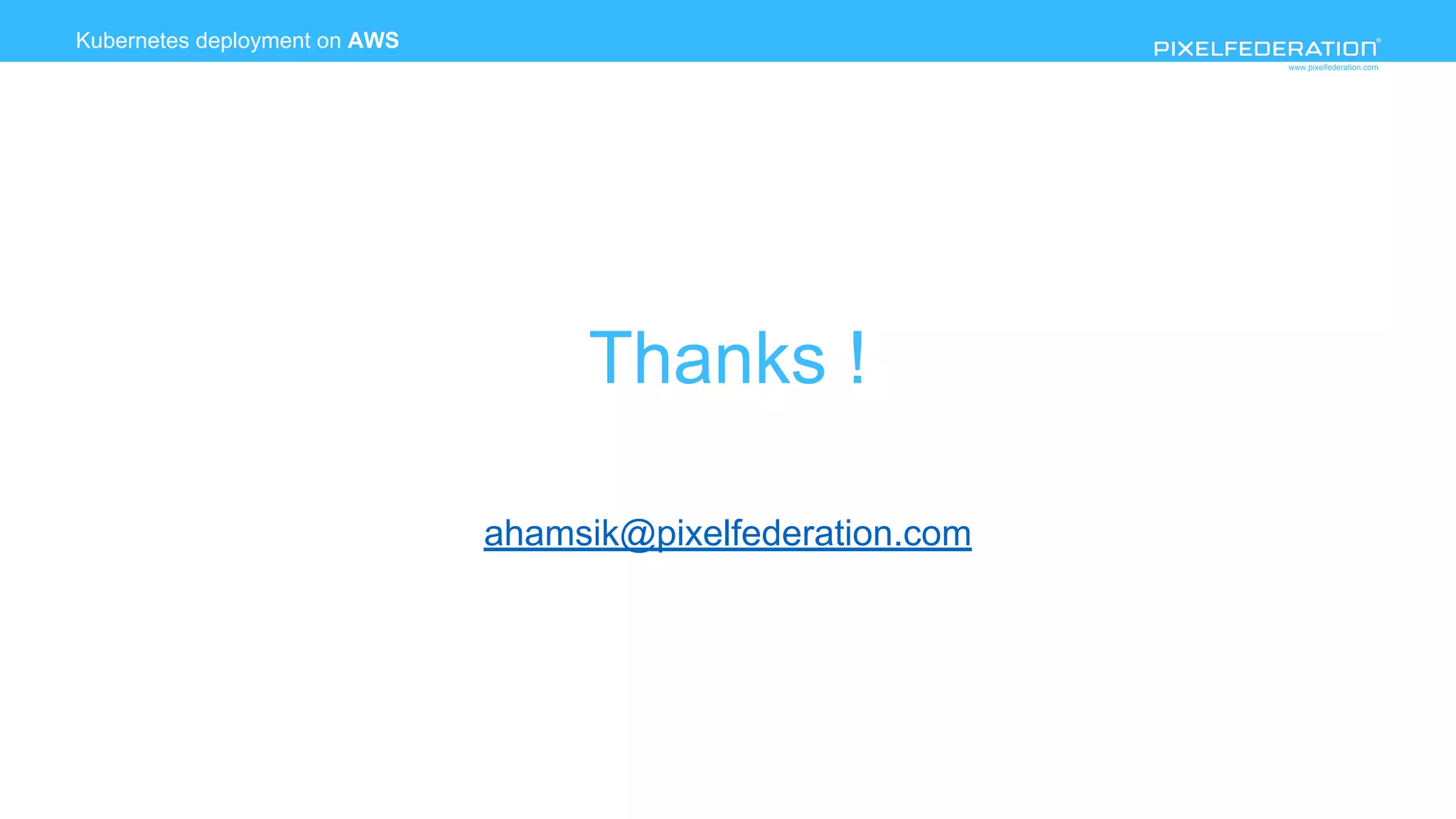 www.pixelfederation.com
Kubernetes deployment on AWS
Thanks !
ahamsik@pixelfederation.com
 