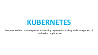KUBERNETES
Container orchestration engine for automating deployment, scaling, and management of
containerized applications.
 