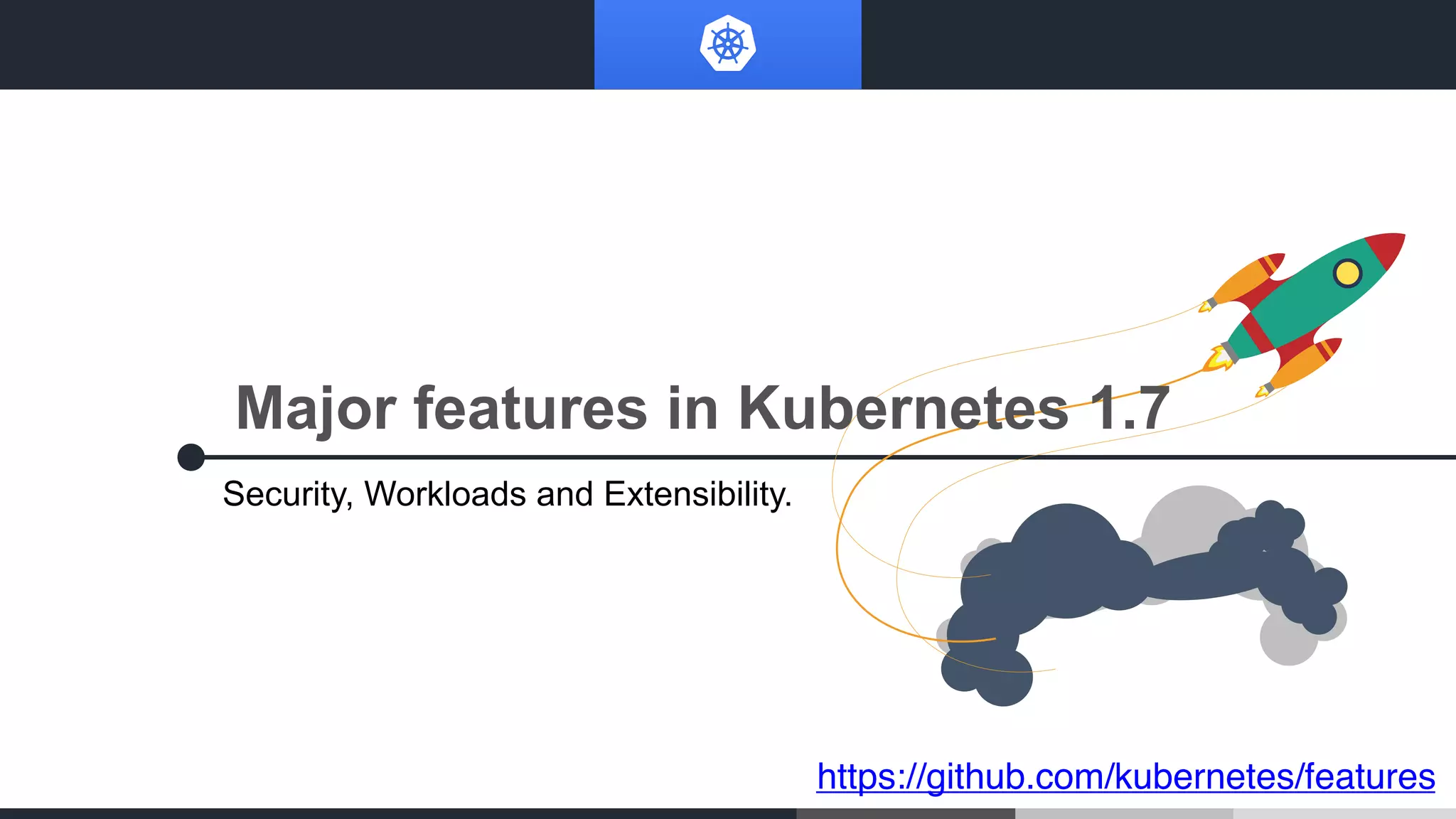 Major features in Kubernetes 1.7
Security, Workloads and Extensibility.
https://github.com/kubernetes/features
 