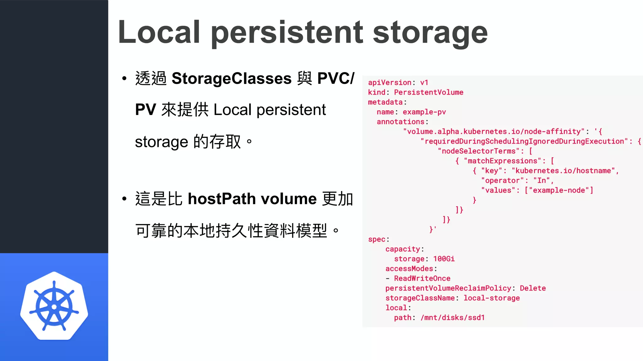 Local persistent storage
• 透過 StorageClasses 與 PVC/
PV 來來提供 Local persistent
storage 的存取。
• 這是比 hostPath volume 更更加
可靠的本地持久性資料模型。
 