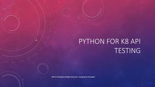 PYTHON FOR K8 API
TESTING
2023 © Visualpath All Rights Reserved. | Designed By Visualpath
 