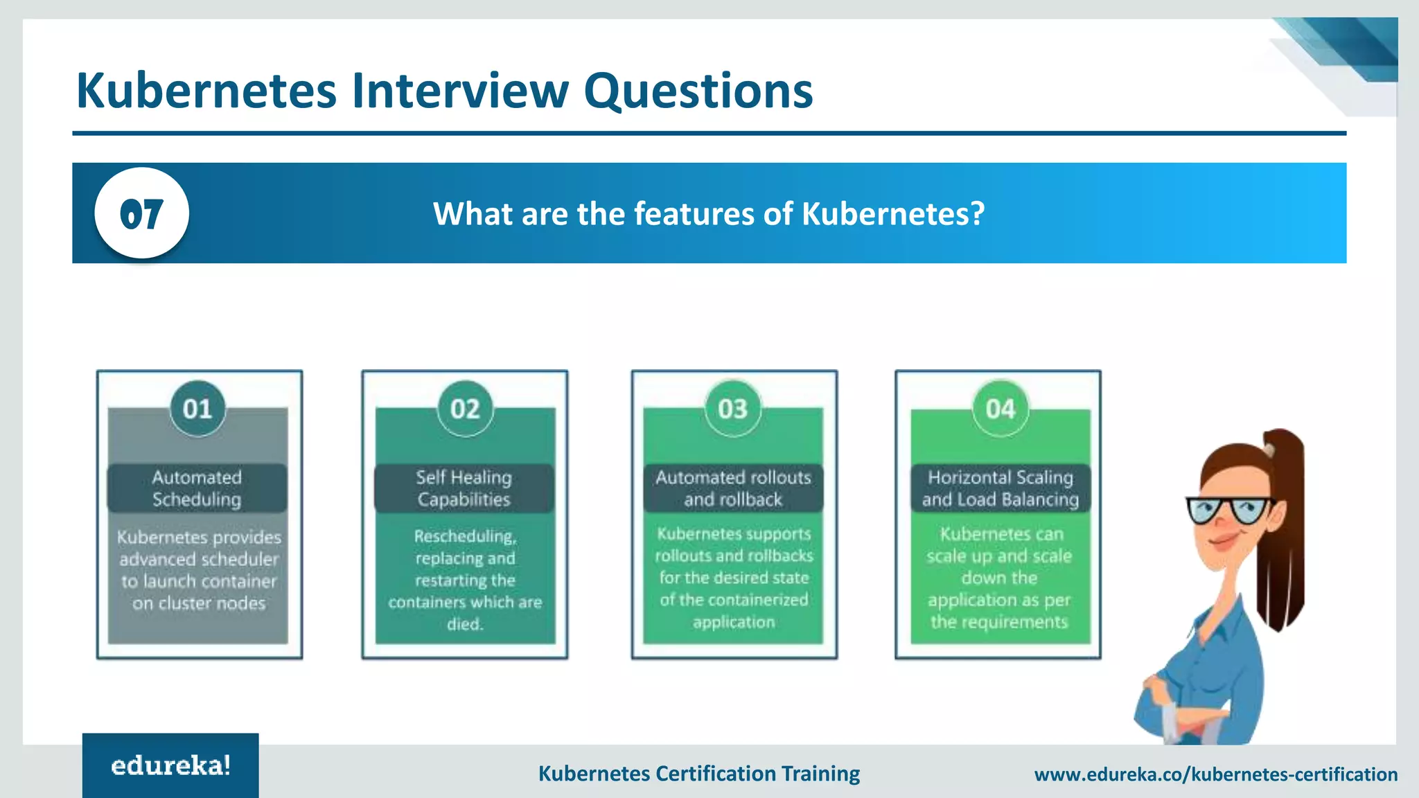 Kubernetes Certification Training www.edureka.co/kubernetes-certification Kubernetes Interview Questions What are the features of Kubernetes?07 