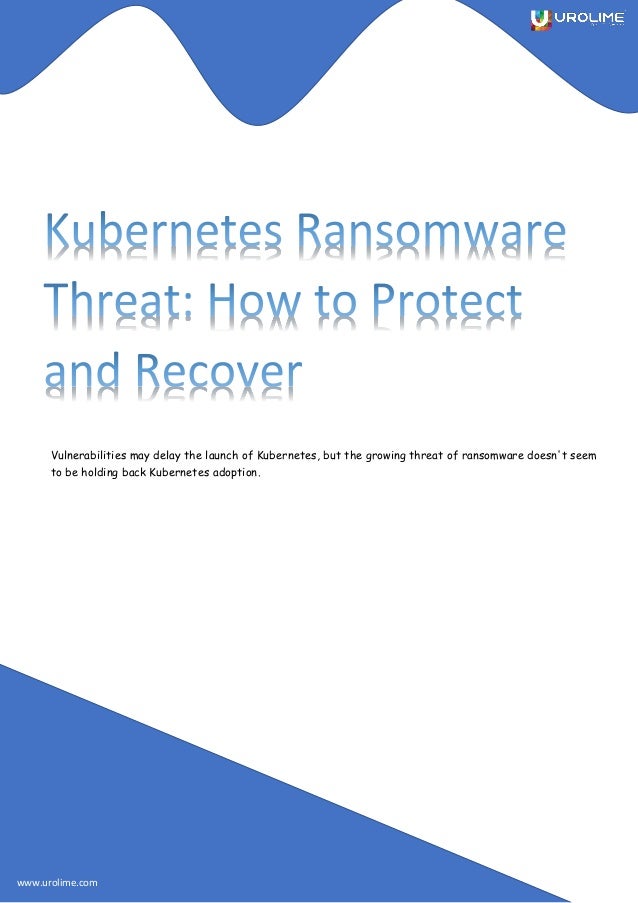 Vulnerabilities may delay the launch of Kubernetes, but the growing threat of ransomware doesn't seem
to be holding back Kubernetes adoption.
www.urolime.com
 