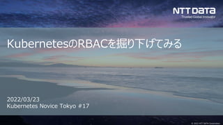 © 2022 NTT DATA Corporation
KubernetesのRBACを掘り下げてみる
2022/03/23
Kubernetes Novice Tokyo #17
 