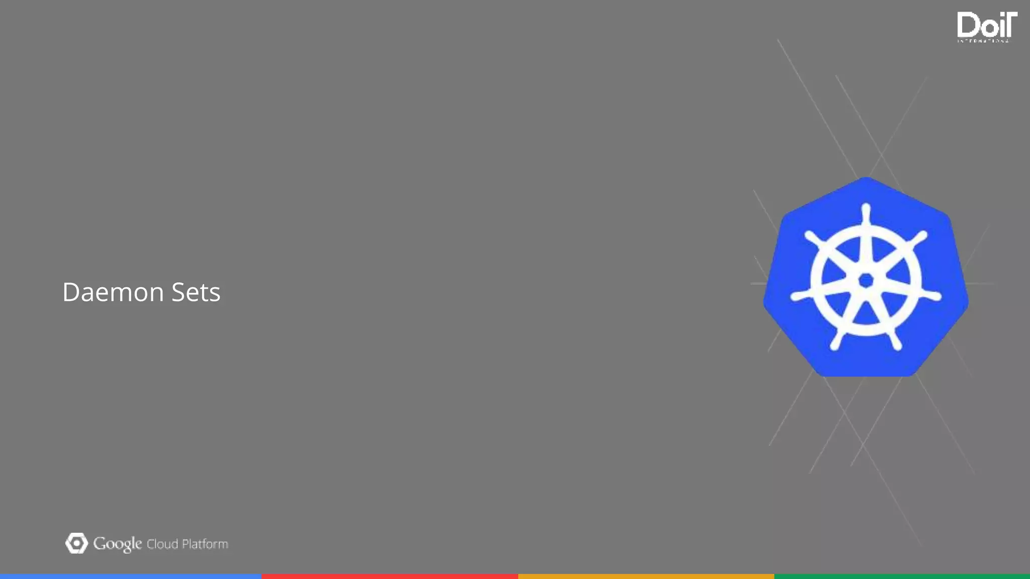 Section Slide Template Option 2
Put your subtitle here. Feel free to pick from the handful of pretty Google colors available to you.
Make the subtitle something clever. People will think it’s neat.
Daemon Sets
 