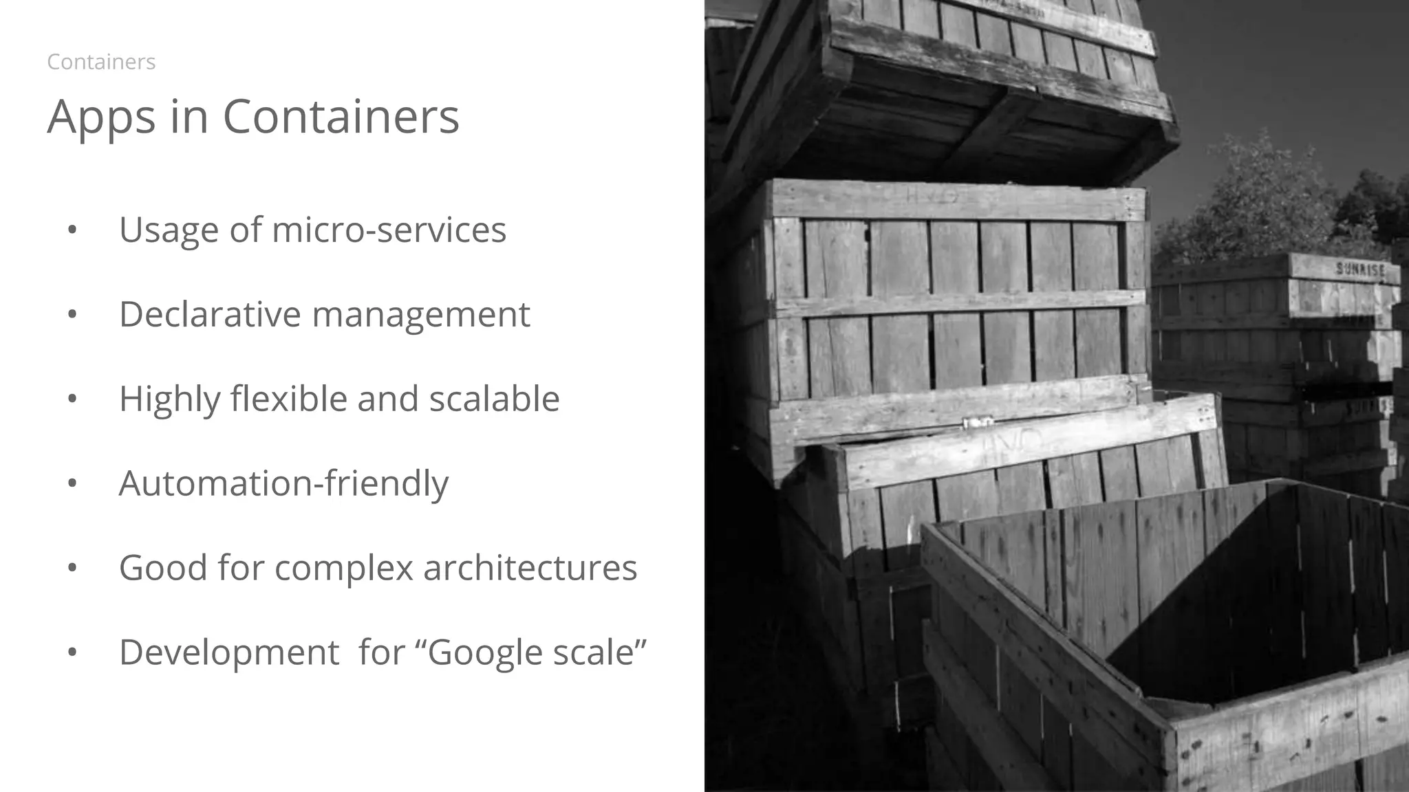 • Usage of micro-services
• Declarative management
• Highly flexible and scalable
• Automation-friendly
• Good for complex architectures
• Development for “Google scale”
KubernetesPackaging containersApps in Containers
Containers
 