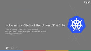 Section Slide Template Option 2
Put your subtitle here. Feel free to pick from the handful of pretty Google colors available to you.
Make the subtitle something clever. People will think it’s neat.
Kubernetes - State of the Union (Q1-2016)
Vadim Solovey - CTO, DoIT International
Google Cloud Developer Expert | Authorized Trainer
vadim@doit-intl.com
 