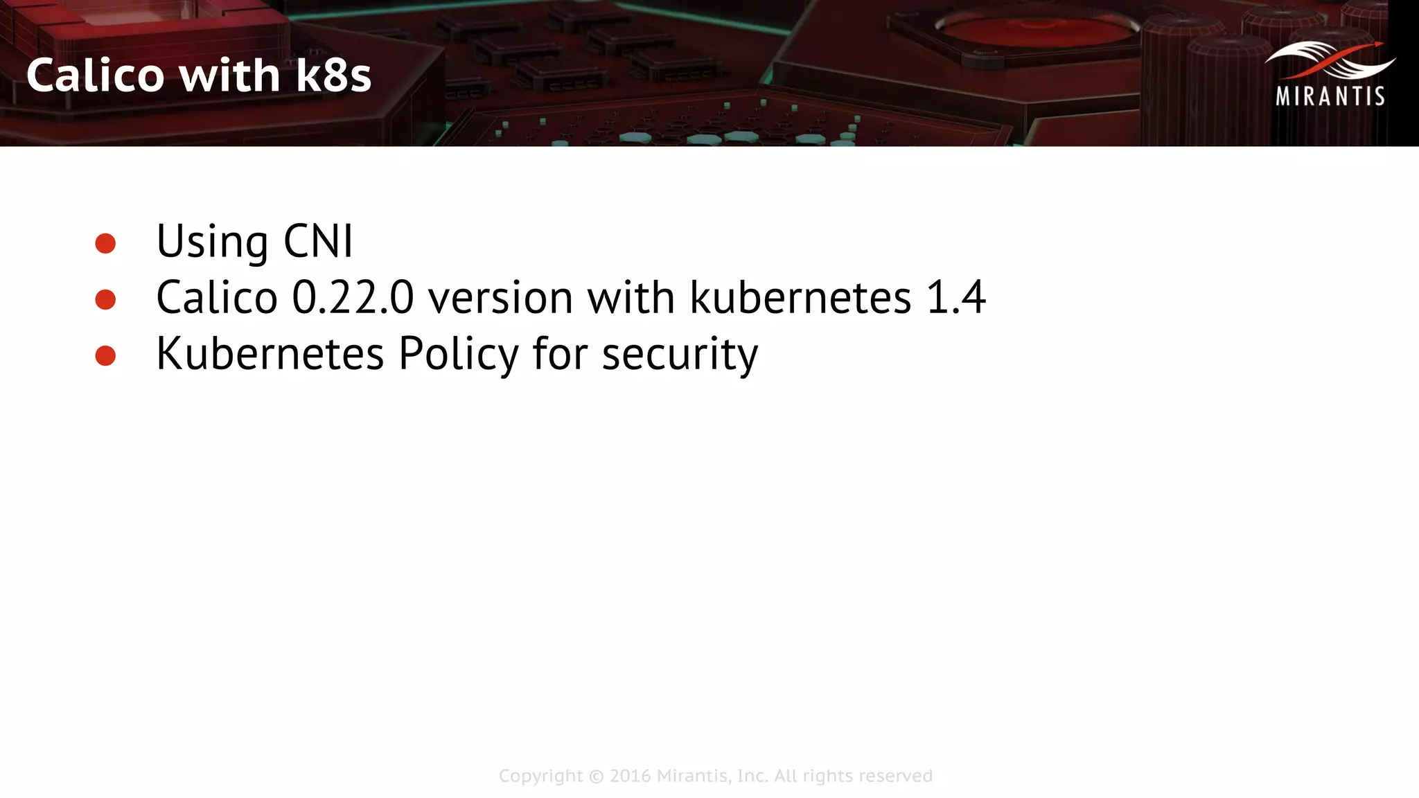 Copyright © 2016 Mirantis, Inc. All rights reserved
Calico with k8s
● Using CNI
● Calico 0.22.0 version with kubernetes 1.4
● Kubernetes Policy for security
 