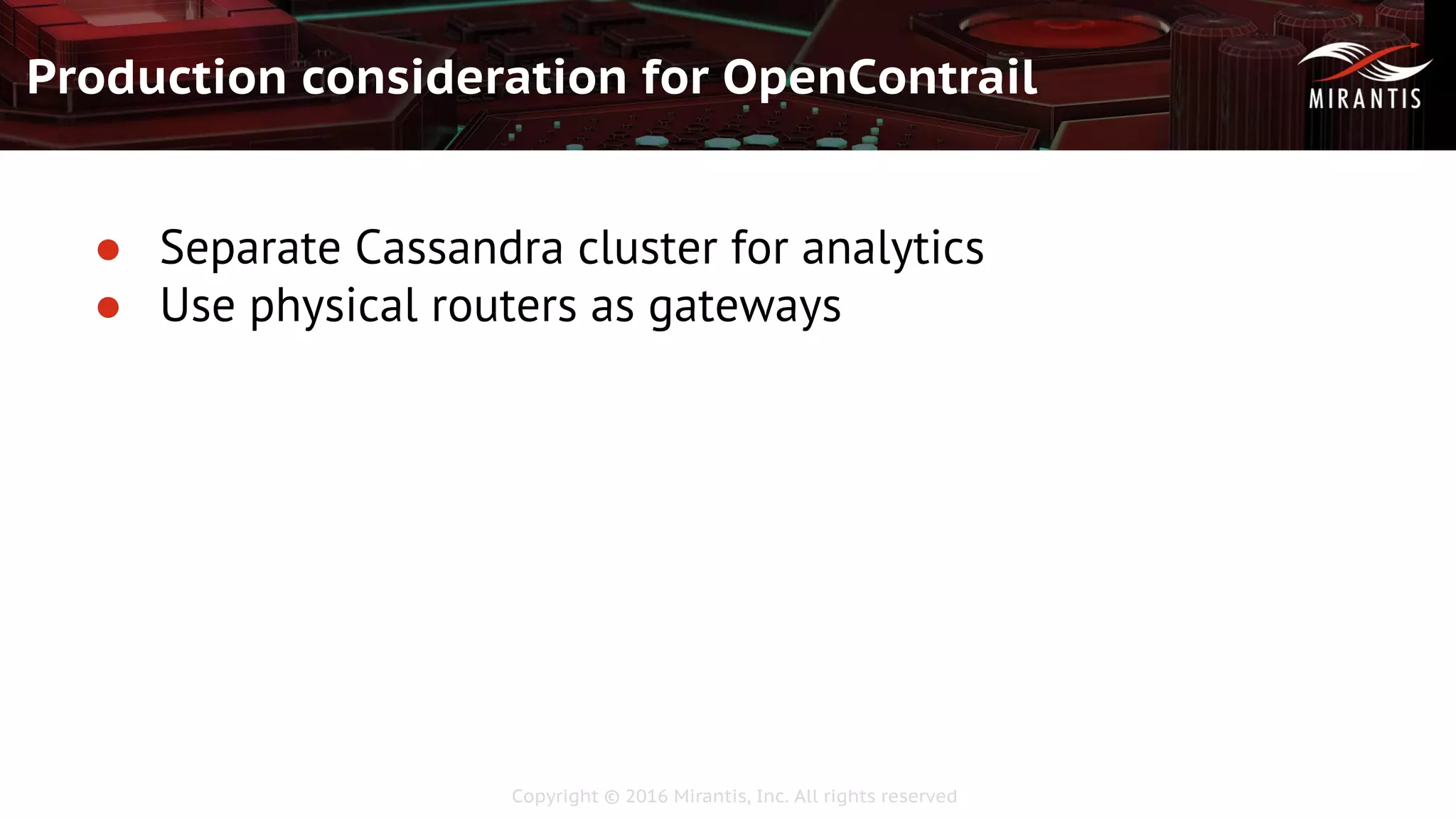 Copyright © 2016 Mirantis, Inc. All rights reserved
Production consideration for OpenContrail
● Separate Cassandra cluster for analytics
● Use physical routers as gateways
 