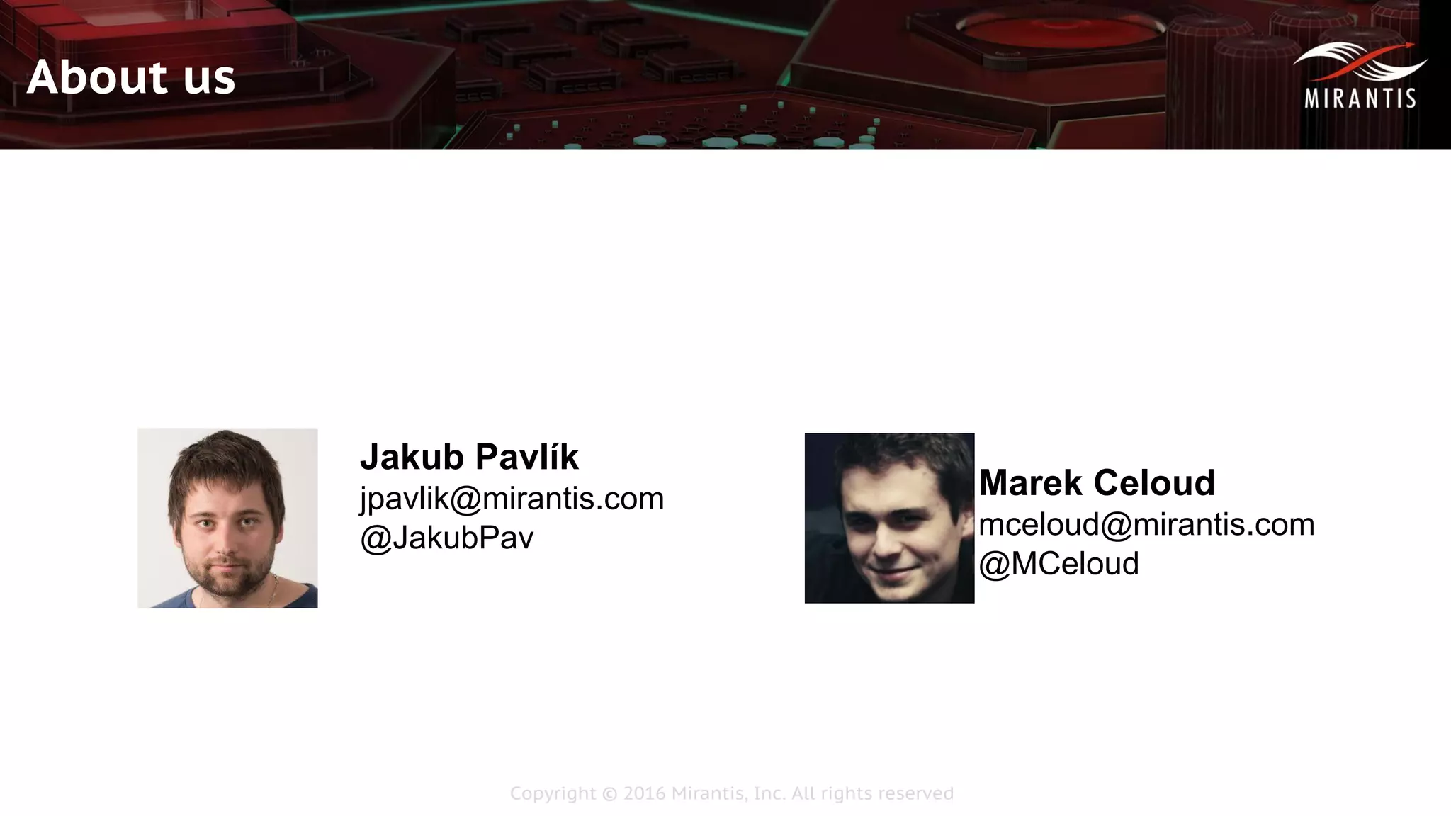 Copyright © 2016 Mirantis, Inc. All rights reserved
About us
Marek Celoud
mceloud@mirantis.com
@MCeloud
Jakub Pavlík
jpavlik@mirantis.com
@JakubPav
 