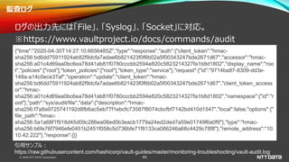 © 2020 NTT DATA Corporation 46
監査ログ
ログの出力先には「File」、「Syslog」、「Socket」に対応。
※https://www.vaultproject.io/docs/commands/audit
...