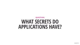 WHAT SECRETS DO
APPLICATIONS HAVE?
QUESTION
@QVIK
 