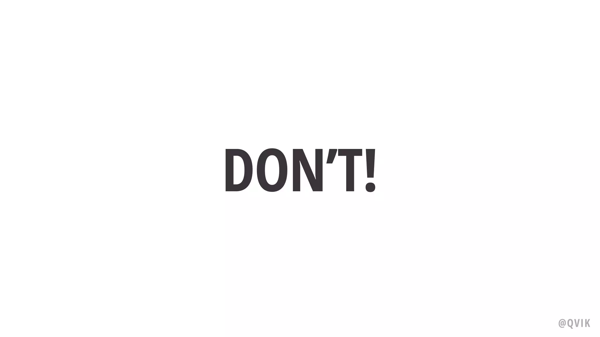 DON’T!
@QVIK
 
