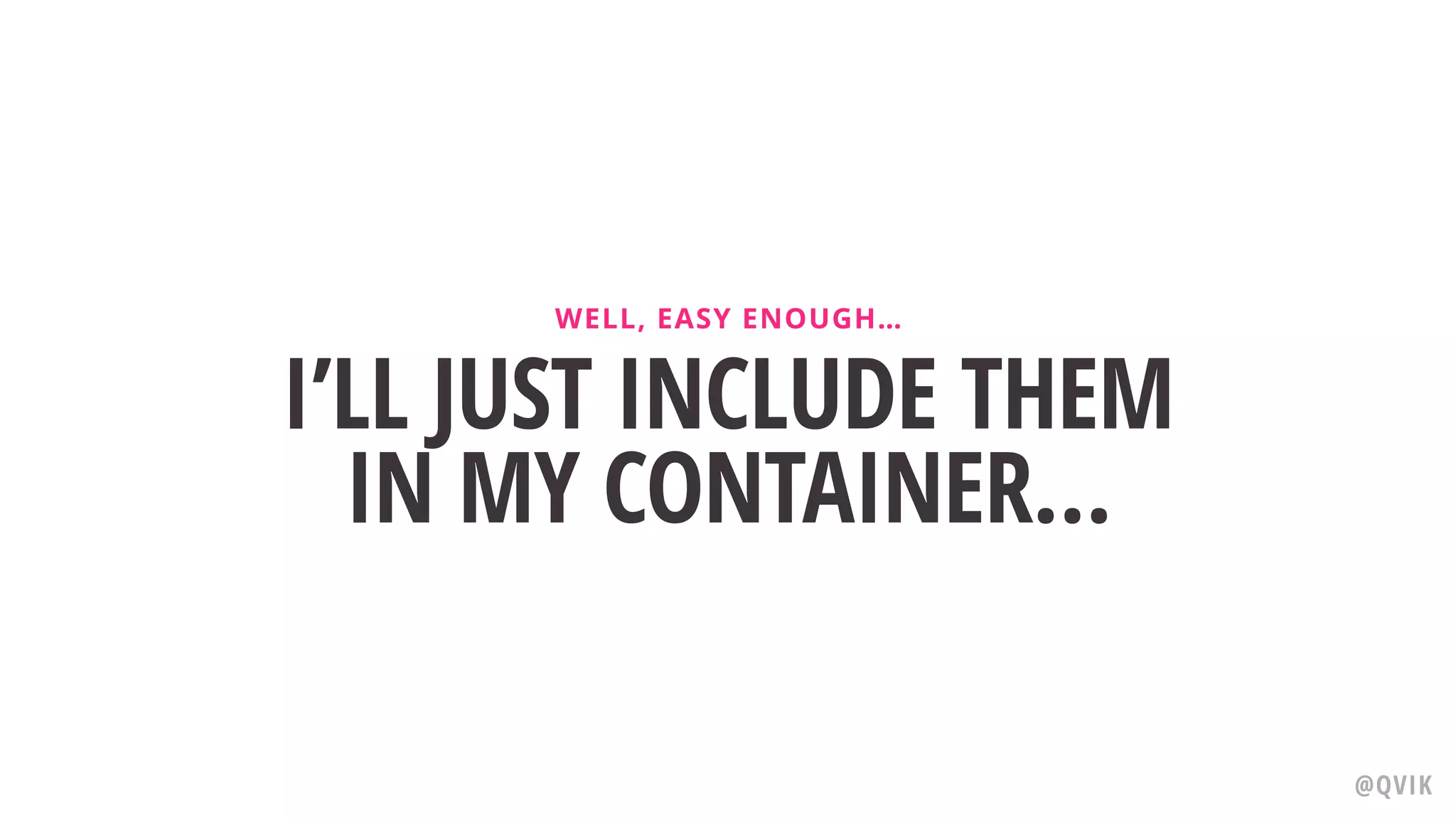 I’LL JUST INCLUDE THEM
IN MY CONTAINER…
WELL, EASY ENOUGH…
@QVIK
 
