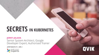 Senior System Architect, Google
Developer Expert, Authorised Trainer
SECRETS IN KUBERNETES
JERRY JALAVA
JERRY@QVIK.FI | @W_I
 
