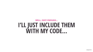 I’LL JUST INCLUDE THEM
WITH MY CODE…
WELL, EASY ENOUGH…
@QVIK
 