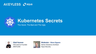 The Good, The Bad and The Ugly
Kubernetes Secrets
Steve Giguere
 