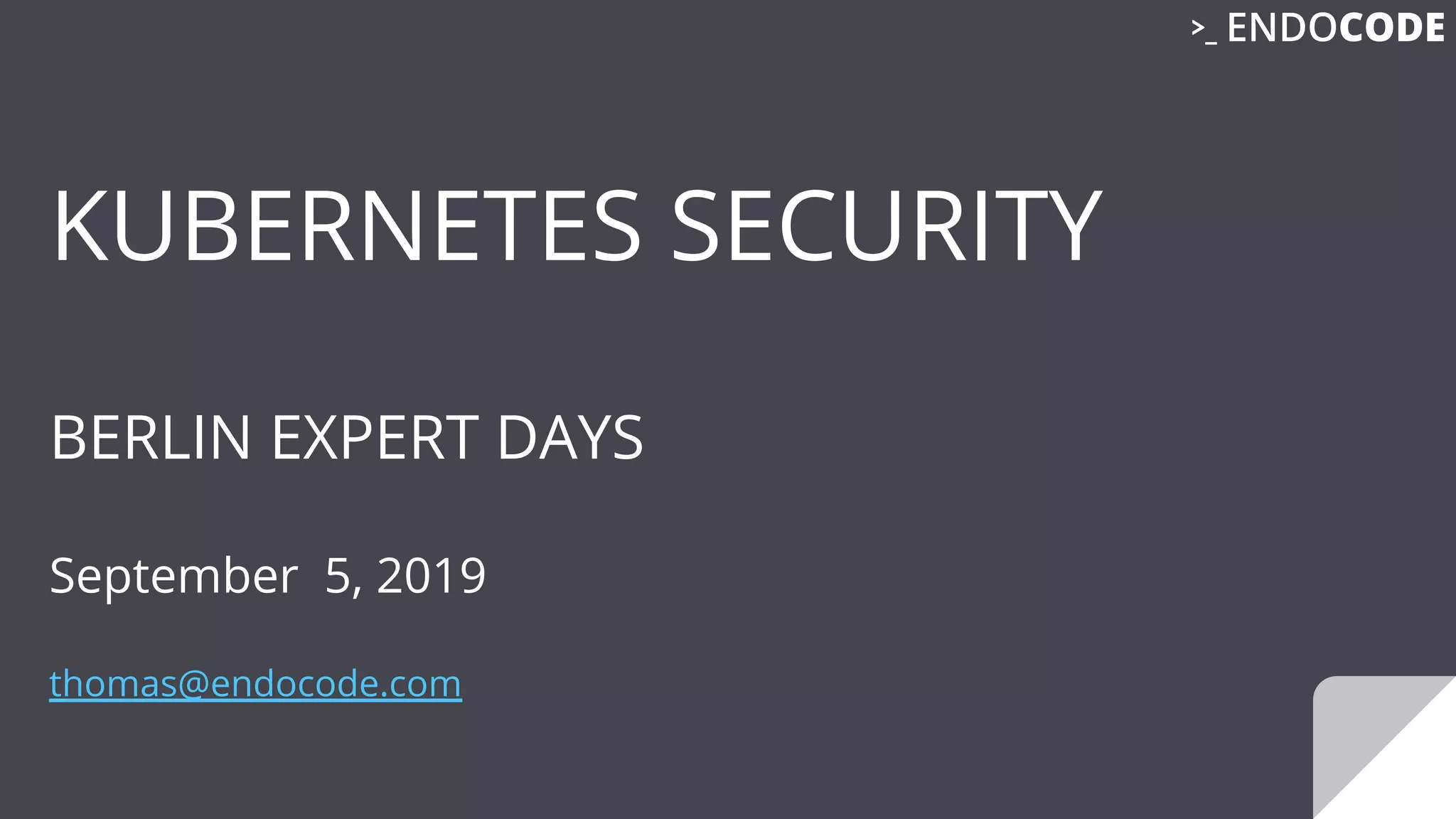 KUBERNETES SECURITY
BERLIN EXPERT DAYS
September 5, 2019
thomas@endocode.com
 