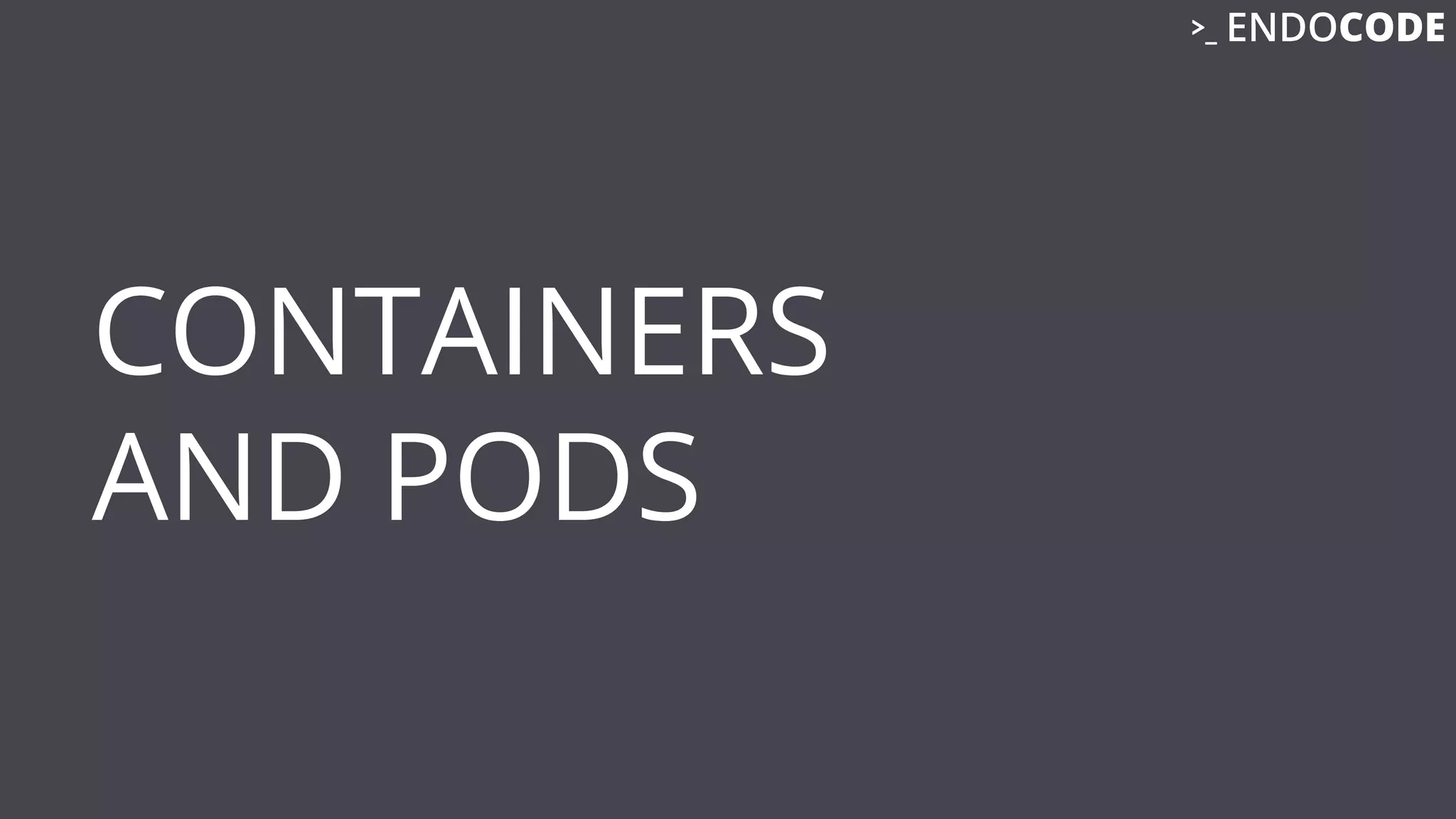 CONTAINERS
AND PODS
 
