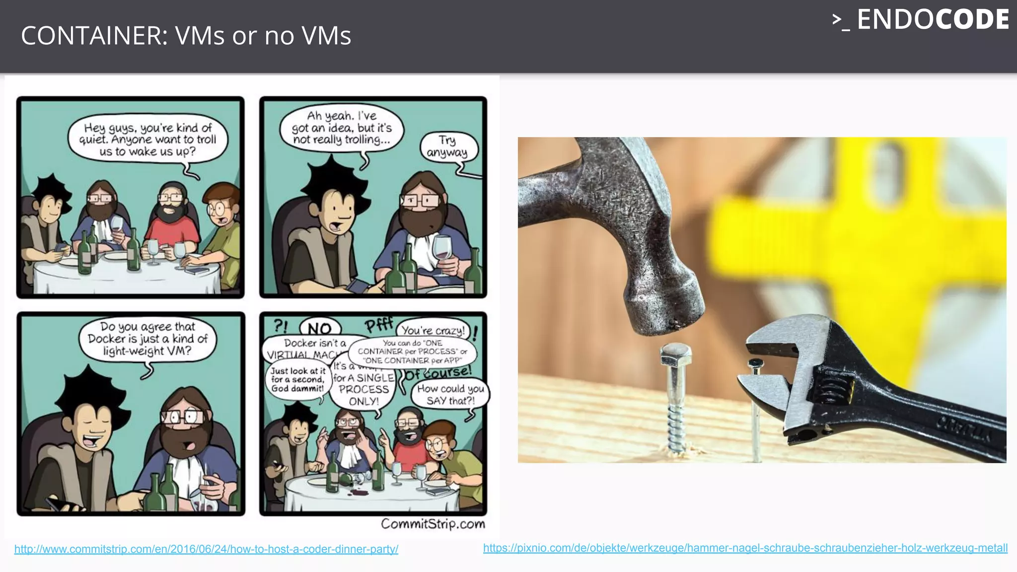 CONTAINER: VMs or no VMs
http://www.commitstrip.com/en/2016/06/24/how-to-host-a-coder-dinner-party/ https://pixnio.com/de/objekte/werkzeuge/hammer-nagel-schraube-schraubenzieher-holz-werkzeug-metall
 