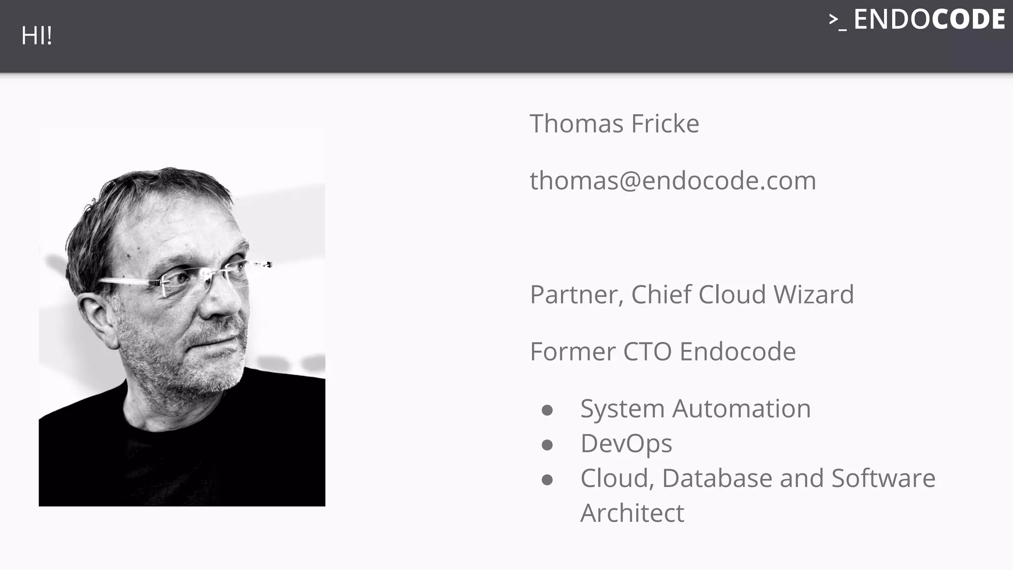 HI!
Thomas Fricke
thomas@endocode.com
Partner, Chief Cloud Wizard
Former CTO Endocode
● System Automation
● DevOps
● Cloud, Database and Software
Architect
 