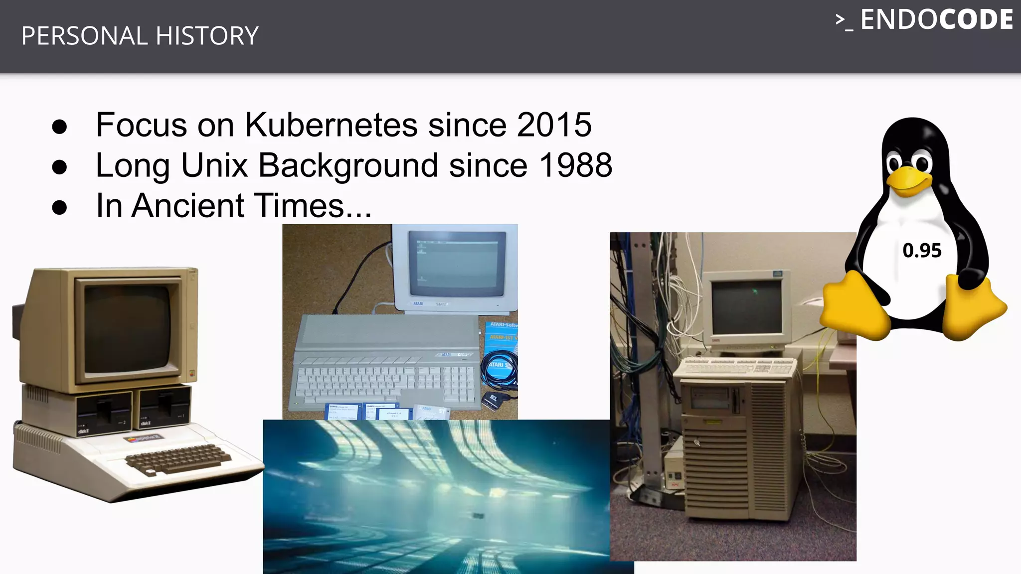 PERSONAL HISTORY
● Focus on Kubernetes since 2015
● Long Unix Background since 1988
● In Ancient Times...
0.95
 