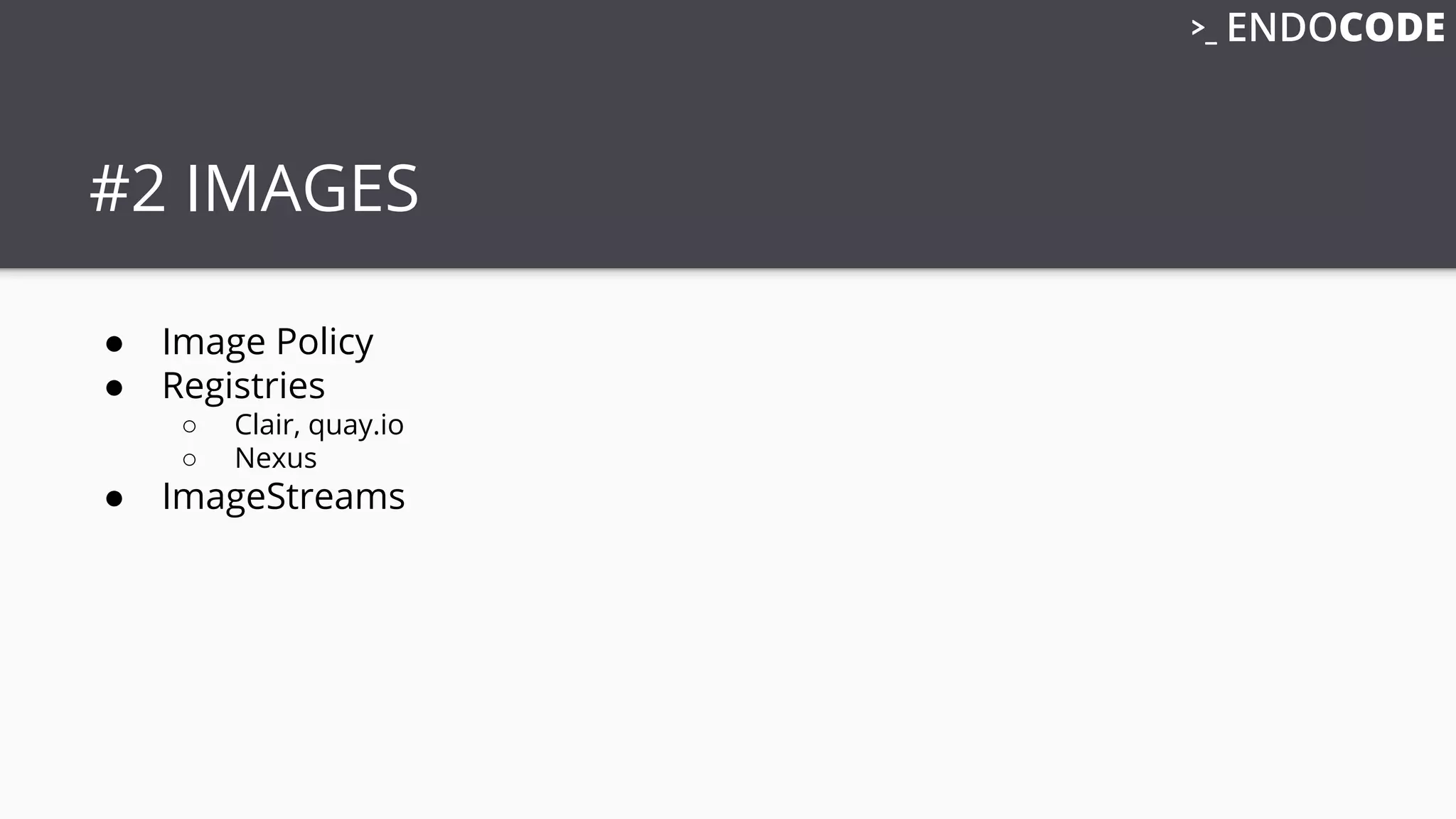 #2 IMAGES
● Image Policy
● Registries
○ Clair, quay.io
○ Nexus
● ImageStreams
 