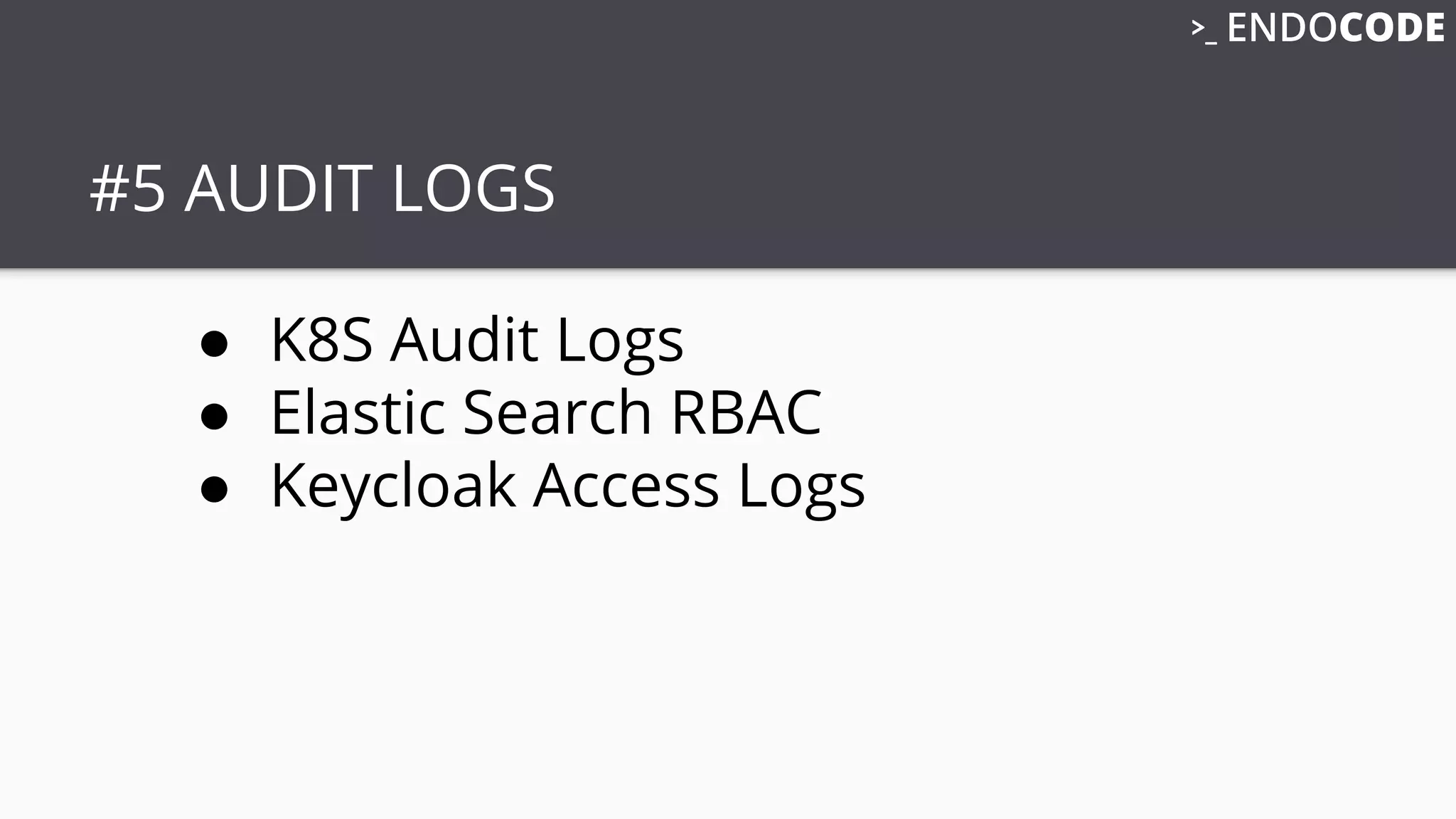 #5 AUDIT LOGS
● K8S Audit Logs
● Elastic Search RBAC
● Keycloak Access Logs
 