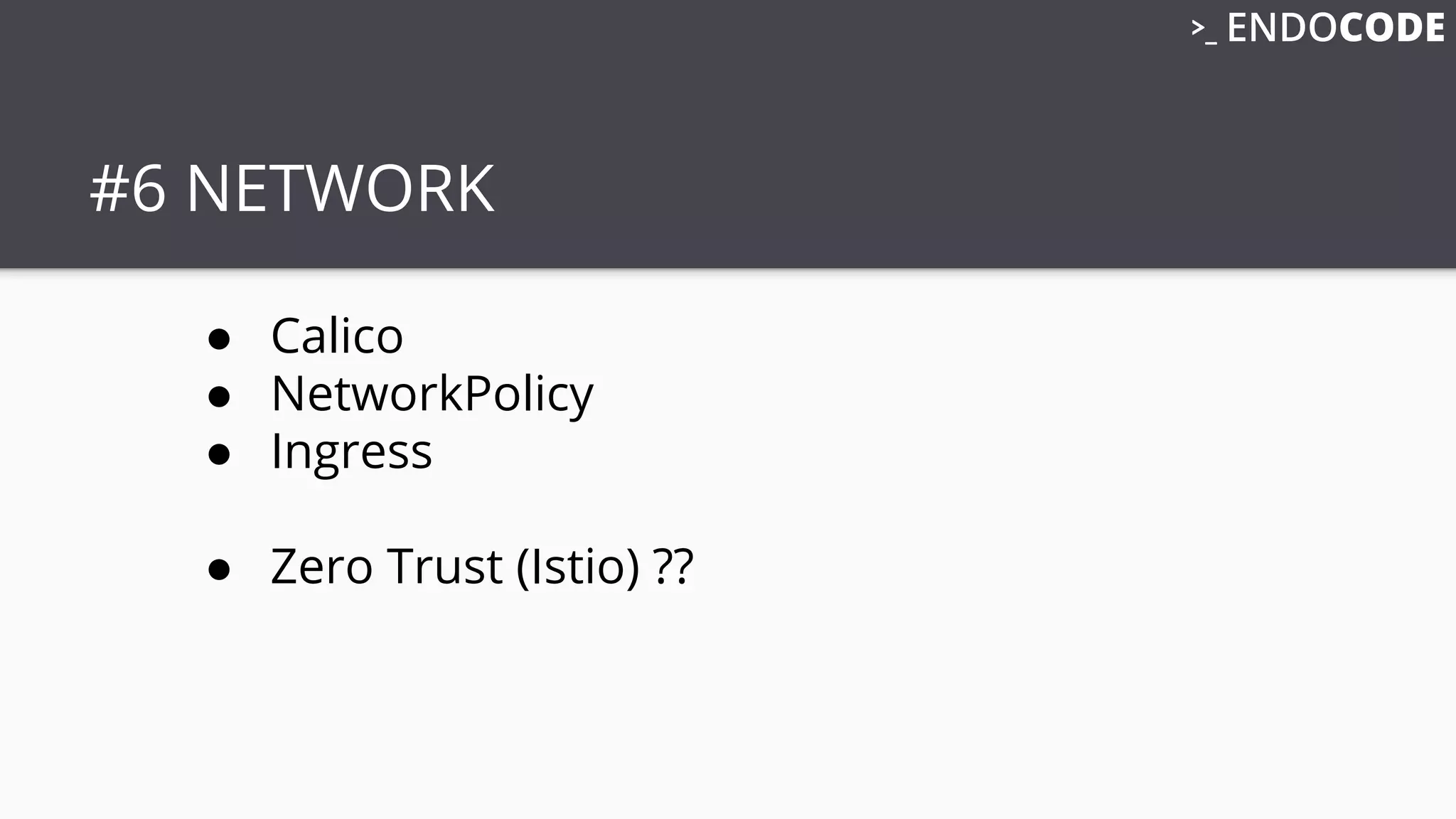 #6 NETWORK
● Calico
● NetworkPolicy
● Ingress
● Zero Trust (Istio) ??
 