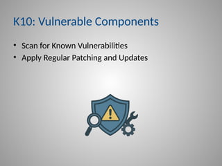 K10: Vulnerable Components
• Scan for Known Vulnerabilities
• Apply Regular Patching and Updates
 