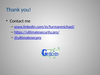 Thank you!
• Contact me
– www.linkedin.com/in/furmanmichael/
– https://ultimatesecurity.pro/
– @ultimatesecpro
 