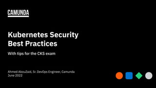 Kubernetes Security
Best Practices
With tips for the CKS exam
Ahmed AbouZaid, Sr. DevOps Engineer, Camunda
June 2022
1
 