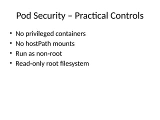 Pod Security – Practical Controls
• No privileged containers
• No hostPath mounts
• Run as non root
‑
• Read only root filesystem
‑
 