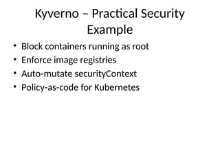 Kyverno – Practical Security
Example
• Block containers running as root
• Enforce image registries
• Auto mutate securityContext
‑
• Policy as code for Kubernetes
‑ ‑
 