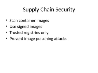 Supply Chain Security
• Scan container images
• Use signed images
• Trusted registries only
• Prevent image poisoning attacks
 